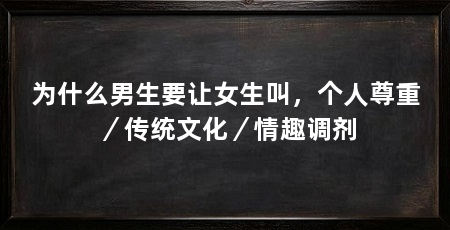 为什么男生要让女生叫,个人尊重/传统文化/情趣调剂