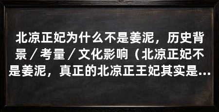 北凉正妃为什么不是姜泥，历史背景／考量／文化影响（北凉正妃不是姜泥，真正的北凉正王妃其实是陆丞燕,陆丞燕是徐凤年