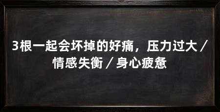 3根一起会坏掉的好痛,压力过大/情感失衡/身心疲惫