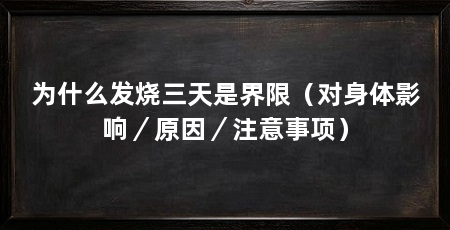 为什么发烧三天是界限（对身体影响／原因／注意事项）