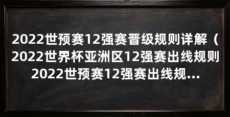 2022世预赛12强赛晋级规则详解(2022世界杯亚洲区12强赛出线规则2022世预赛12强赛出线规则