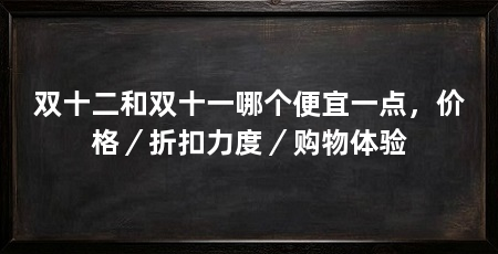 双十二和双十一哪个便宜一点,价格/折扣力度/购物体验