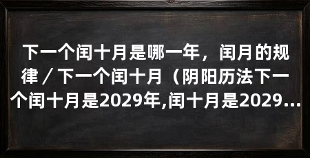 下一个闰十月是哪一年，闰月的规律／下一个闰十月（阴阳历法下一个闰十月是2029年,闰十月是2029年