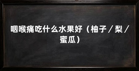 咽喉痛吃什么水果好（柚子／梨／蜜瓜）