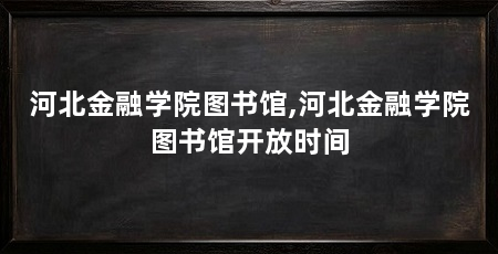河北金融学院图书馆,河北金融学院图书馆开放时间