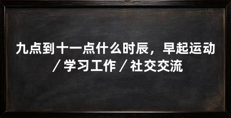 九点到十一点什么时辰,早起运动/学习工作/社交交流
