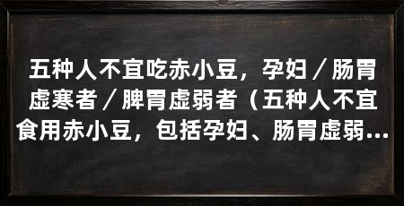 五种人不宜吃赤小豆，孕妇／肠胃虚寒者／脾胃虚弱者（五种人不宜食用赤小豆，包括孕妇、肠胃虚弱者，孕妇和脾胃虚弱者
