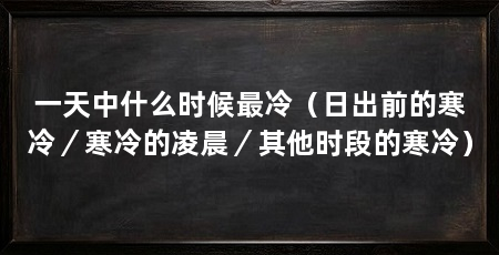 一天中什么时候最冷(日出前的寒冷/寒冷的凌晨/其他时段的寒冷)