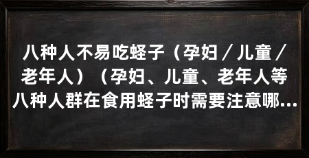 八种人不易吃蛏子（孕妇／儿童／老年人）（孕妇、儿童、老年人等八种人群在食用蛏子时需要注意哪些问题