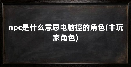 npc是什么意思电脑控的角色(非玩家角色)