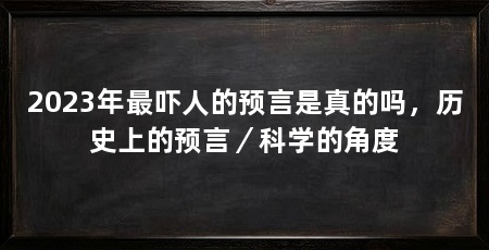 2023年最吓人的预言是真的吗，历史上的预言／科学的角度