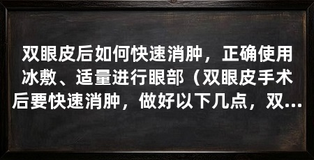 双眼皮后如何快速消肿，正确使用冰敷、适量进行眼部（双眼皮手术后要快速消肿，做好以下几点，双眼皮手术快速消肿