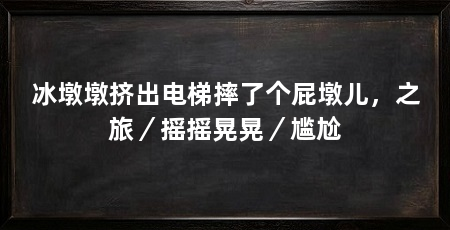 冰墩墩挤出电梯摔了个屁墩儿,之旅/摇摇晃晃/尴尬