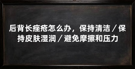 后背长痤疮怎么办，保持清洁／保持皮肤湿润／避免摩擦和压力