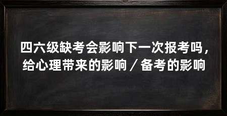 四六级缺考会影响下一次报考吗，给心理带来的影响／备考的影响