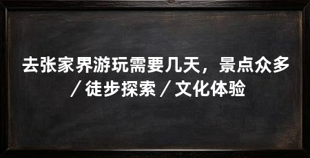 去张家界游玩需要几天，景点众多／徒步探索／文化体验