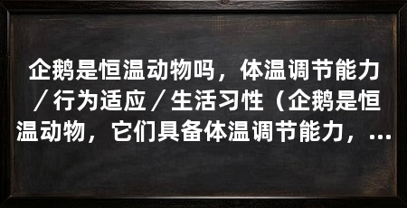 企鹅是恒温动物吗，体温调节能力／行为适应／生活习性（企鹅是恒温动物，它们具备体温调节能力，并且维持体温稳定
