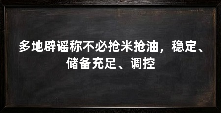 多地辟谣称不必抢米抢油,稳定、储备充足、调控