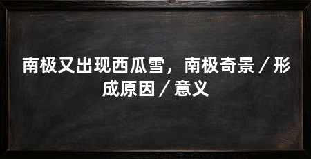 南极又出现西瓜雪,南极奇景/形成原因/意义