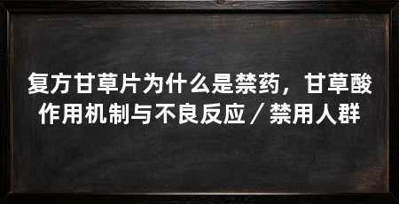 复方甘草片为什么是禁药,甘草酸作用机制与不良反应/禁用人群