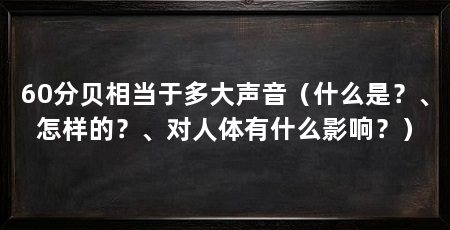 60分贝相当于多大声音（什么是？、怎样的？、对人体有什么影响？）