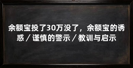 余额宝投了30万没了,余额宝的诱惑/谨慎的警示/教训与启示
