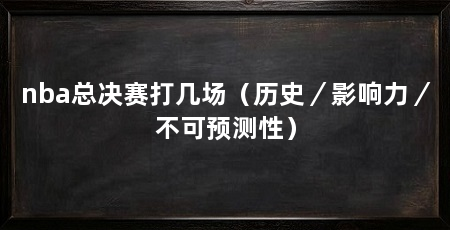 nba总决赛打几场(历史/影响力/不可预测性)
