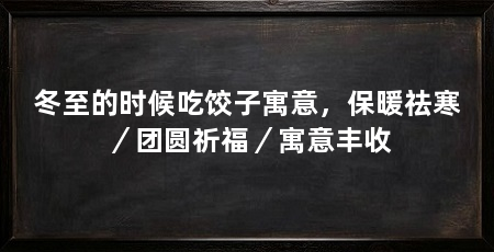 冬至的时候吃饺子寓意,保暖祛寒/团圆祈福/寓意丰收