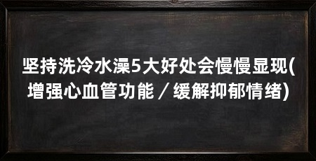 坚持洗冷水澡5大好处会慢慢显现(增强心血管功能/缓解抑郁情绪)