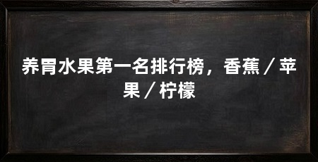 养胃水果第一名排行榜,香蕉/苹果/柠檬
