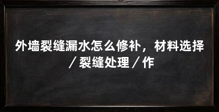 外墙裂缝漏水怎么修补,材料选择/裂缝处理/作