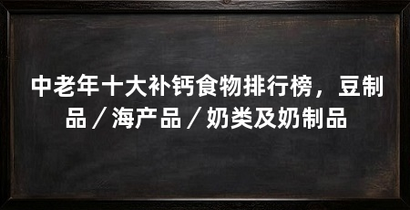 中老年十大补钙食物排行榜,豆制品/海产品/奶类及奶制品