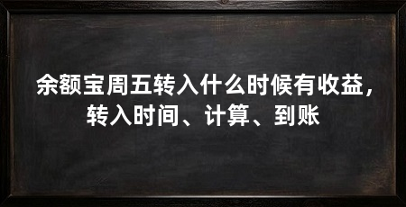 余额宝周五转入什么时候有收益,转入时间、计算、到账