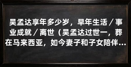 吴孟达享年多少岁，早年生活／事业成就／离世（吴孟达过世一，葬在马来西亚，如今妻子和子女陪伴让人欣慰