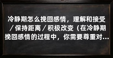 冷静期怎么挽回感情，理解和接受／保持距离／积极改变（在冷静期挽回感情的过程中，你需要尊重对方的感受和决定