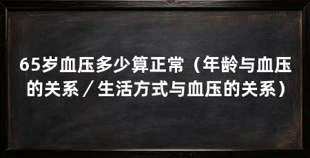 65岁血压多少算正常（年龄与血压的关系／生活方式与血压的关系）
