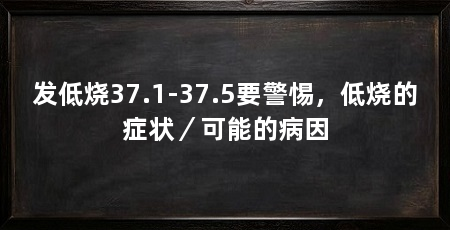 发低烧37.1-37.5要警惕，低烧的症状／可能的病因