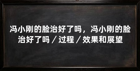 冯小刚的脸治好了吗，冯小刚的脸治好了吗／过程／效果和展望