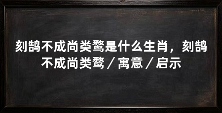 刻鹄不成尚类鹜是什么生肖,刻鹄不成尚类鹜/寓意/启示