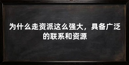 为什么走资派这么强大,具备广泛的联系和资源