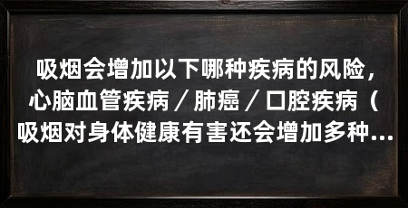 吸烟会增加以下哪种疾病的风险，心脑血管疾病／肺癌／口腔疾病（吸烟对身体健康有害还会增加多种疾病的风险，吸烟会增加多种疾病
