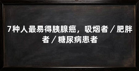 7种人最易得胰腺癌，吸烟者／肥胖者／糖尿病患者