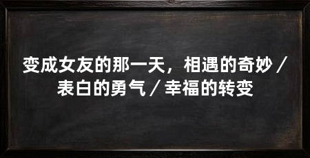 变成女友的那一天，相遇的奇妙／表白的勇气／幸福的转变