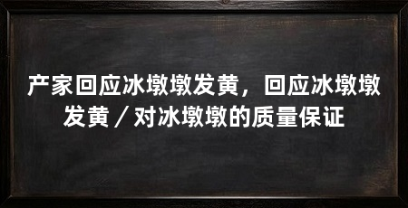 产家回应冰墩墩发黄，回应冰墩墩发黄／对冰墩墩的质量保证