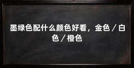 墨绿色配什么颜色好看,金色/白色/橙色