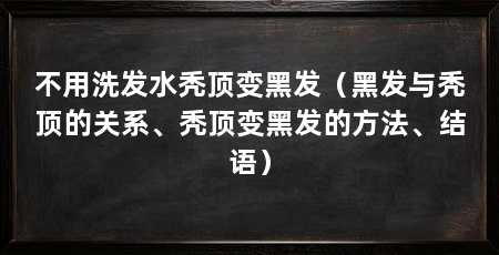 不用洗发水秃顶变黑发（黑发与秃顶的关系、秃顶变黑发的方法、结语）