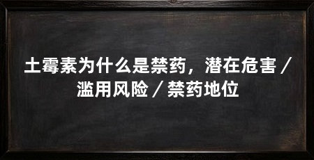 土霉素为什么是禁药，潜在危害／滥用风险／禁药地位