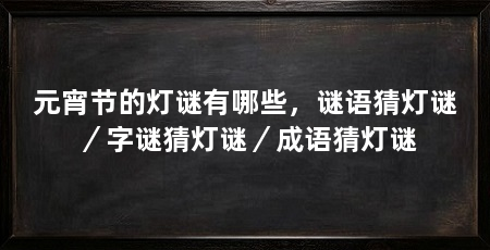 元宵节的灯谜有哪些，谜语猜灯谜／字谜猜灯谜／成语猜灯谜