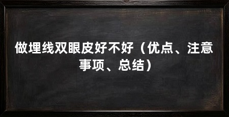 做埋线双眼皮好不好(优点、注意事项、总结)