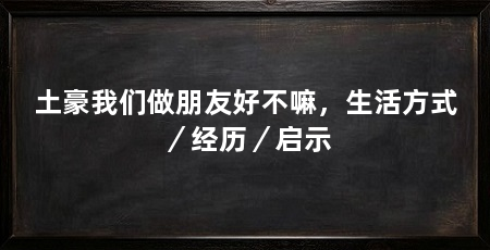 土豪我们做朋友好不嘛，生活方式／经历／启示